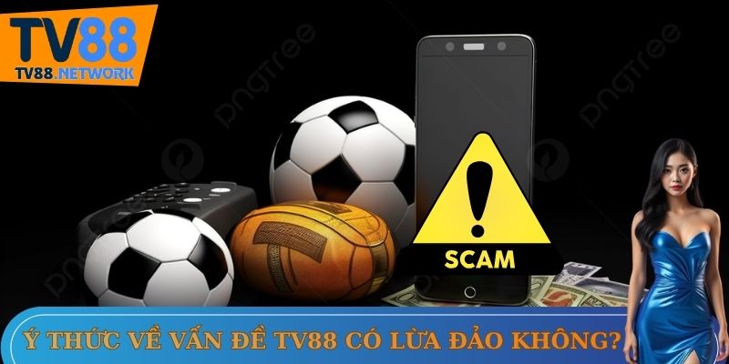 Ý thức về vấn đề TV88 có lừa đảo không?